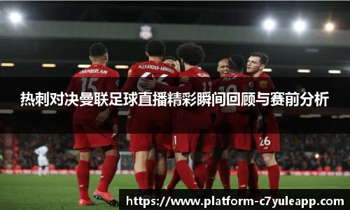 热刺对决曼联足球直播精彩瞬间回顾与赛前分析