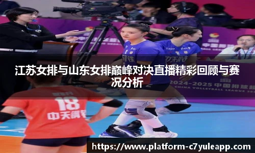 江苏女排与山东女排巅峰对决直播精彩回顾与赛况分析