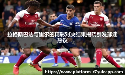 拉格斯巴达与里尔的精彩对决结果揭晓引发球迷热议