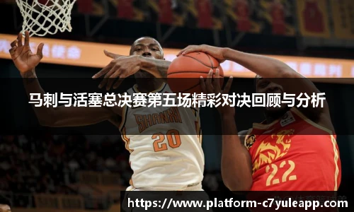 马刺与活塞总决赛第五场精彩对决回顾与分析