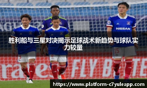 胜利船与三星对决揭示足球战术新趋势与球队实力较量